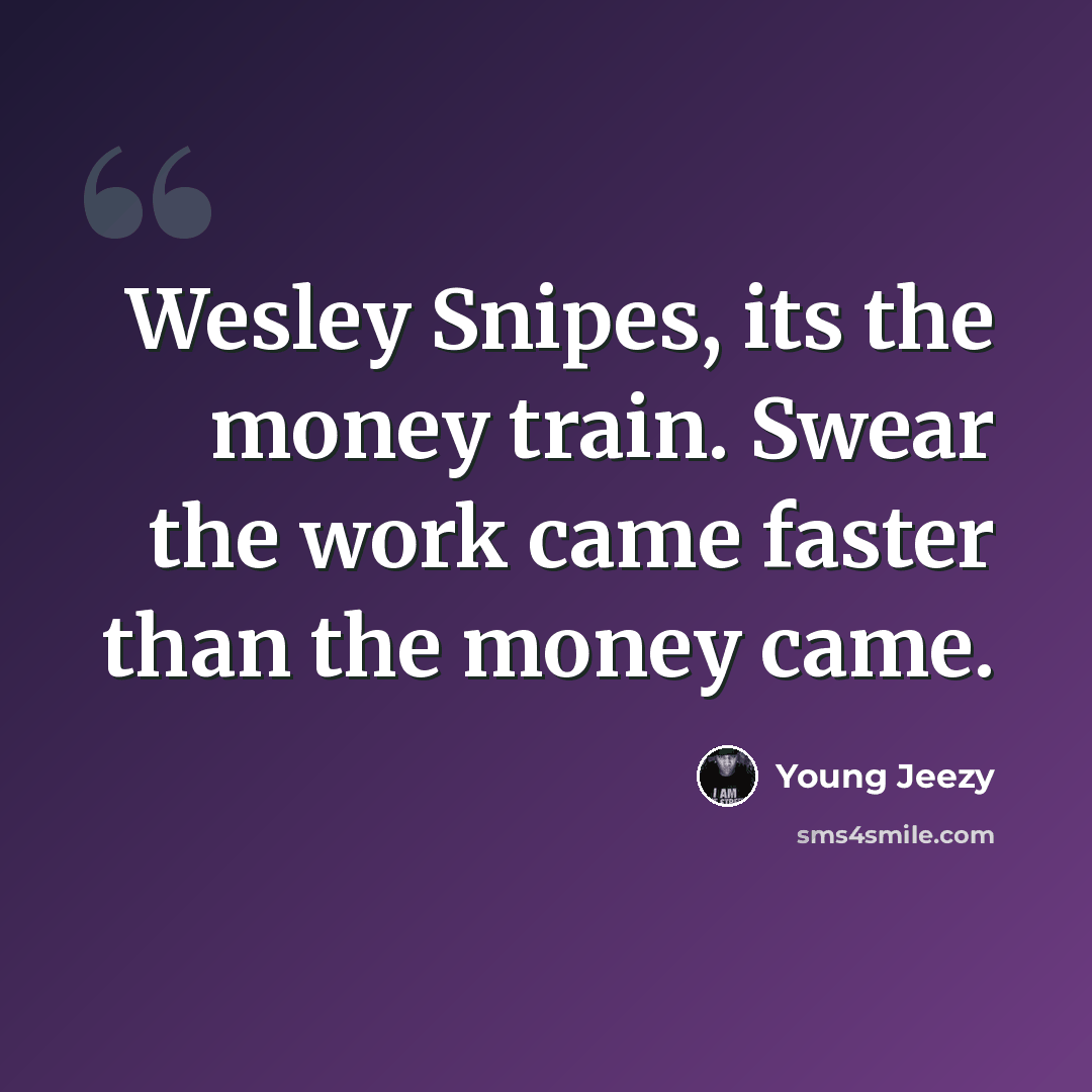 “Wesley Snipes, its the money train. Swear the work came faster than the money came.” quote by Young Jeezy