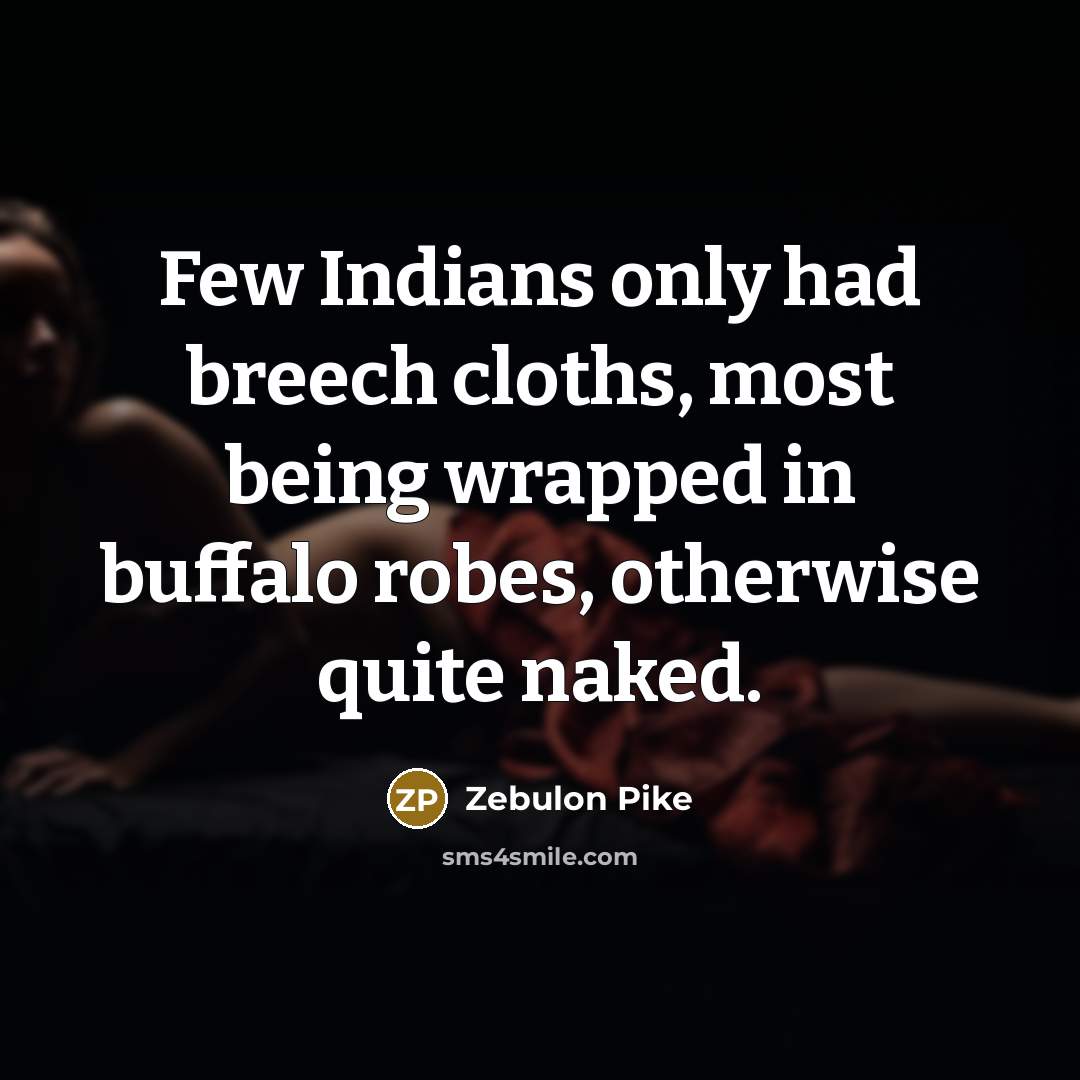 “Few Indians only had breech cloths, most being wrapped in buffalo robes, otherwise quite naked.” quote by Zebulon Pike
