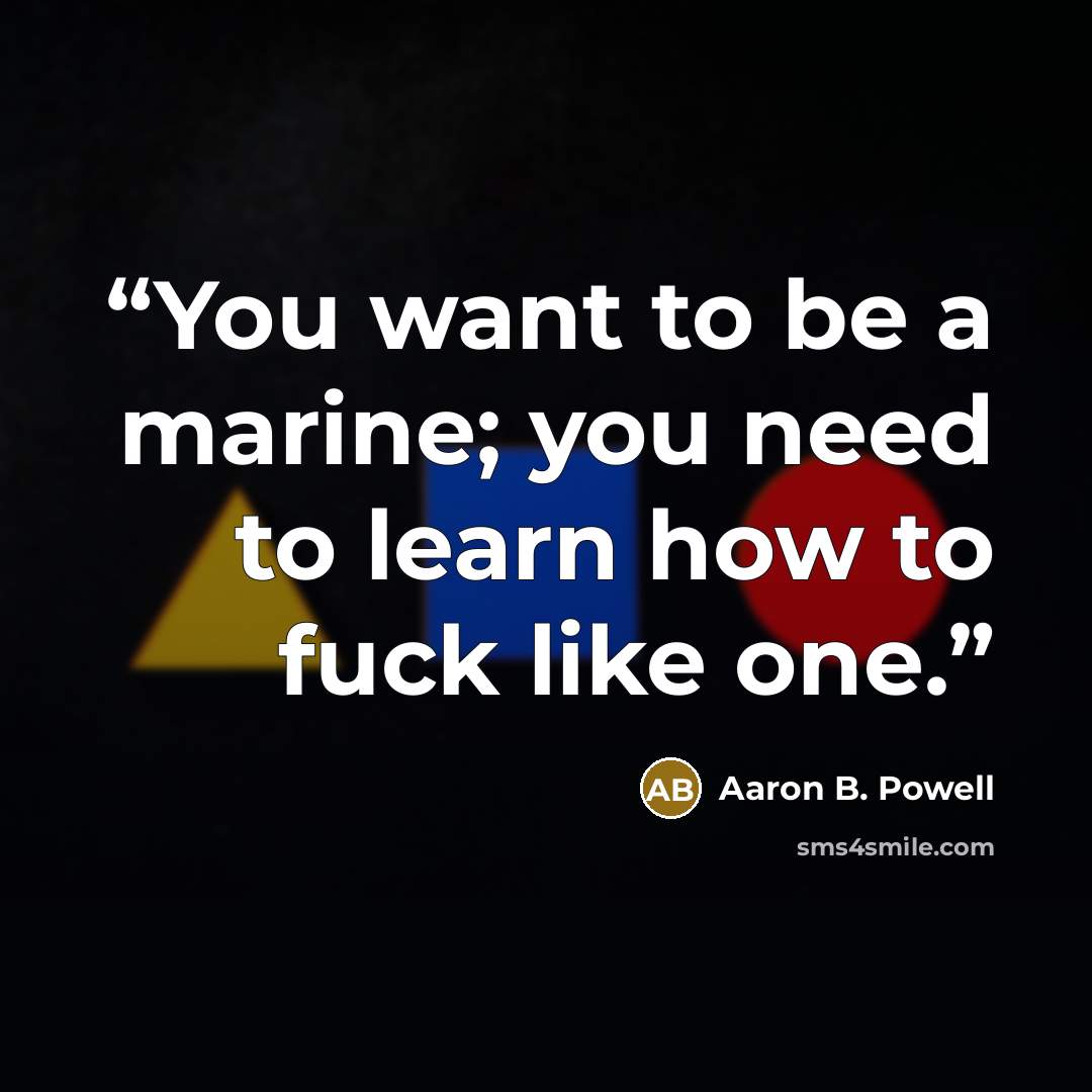“You want to be a marine; you need to learn how to fuck like one.” quote by Aaron B. Powell