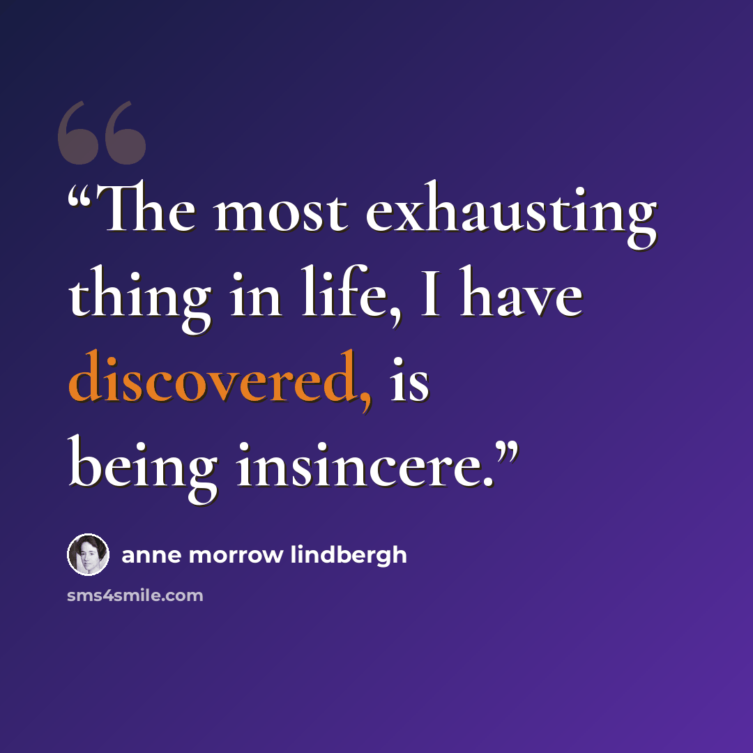 “The most exhausting thing in life, I have discovered, is being insincere.” quote by Anne Morrow Lindbergh