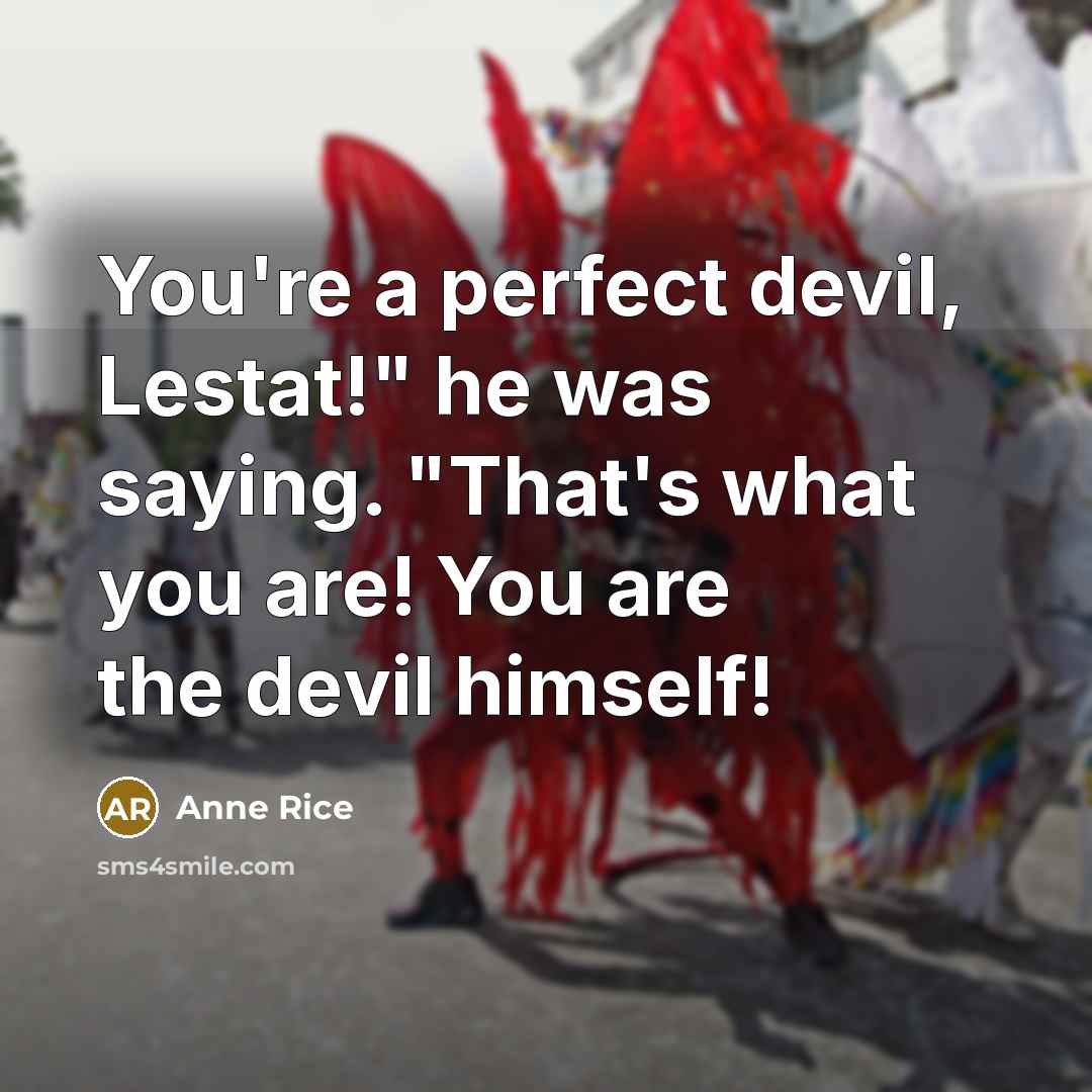 “You're a perfect devil, Lestat!" he was saying. "That's what you are! You are the devil himself!” quote by Anne Rice
