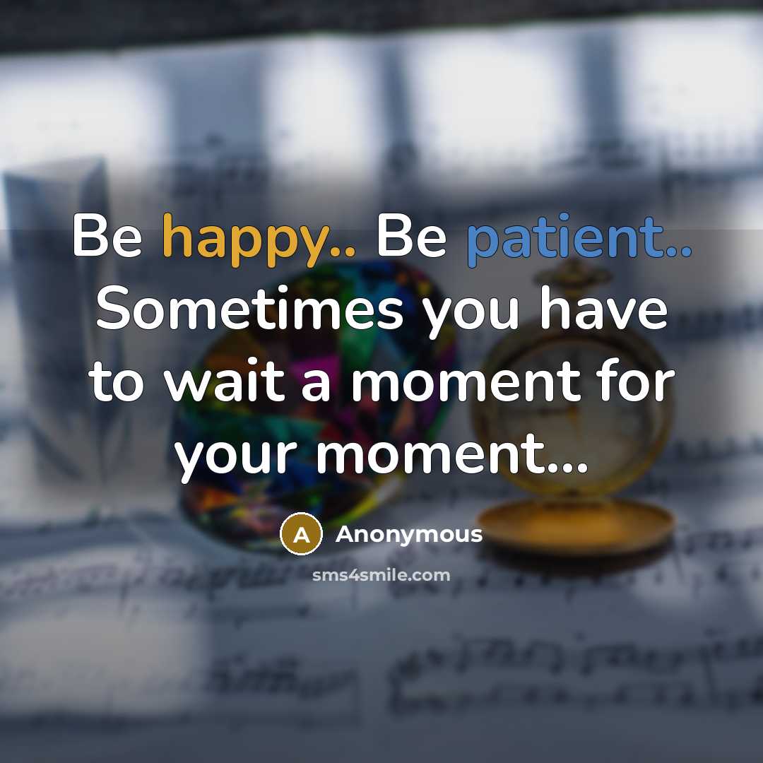 “Be happy.. Be patient.. Sometimes you have to wait a moment for your moment…” quote by Anonymous