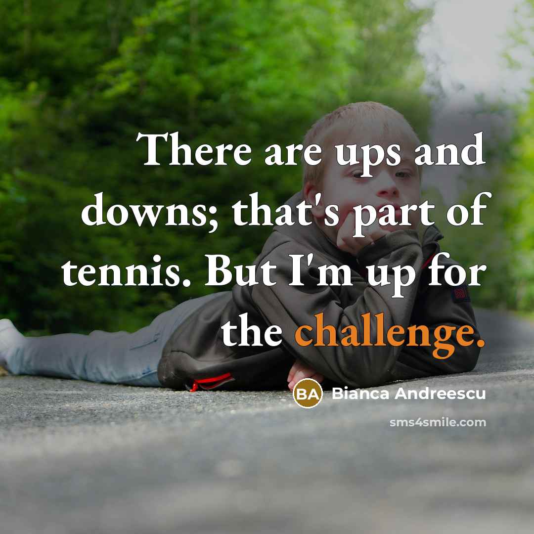 “There are ups and downs; that's part of tennis. But I'm up for the challenge.” quote by Bianca Andreescu