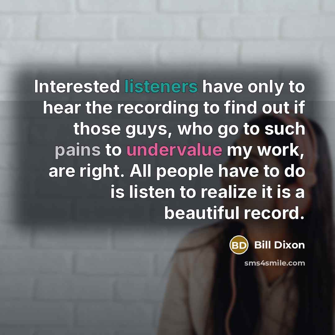 “Interested listeners have only to hear the recording to find out if those guys, who go to such pains to undervalue my work, are right. All people have to do is listen to realize it is a beautiful record.” quote by Bill Dixon