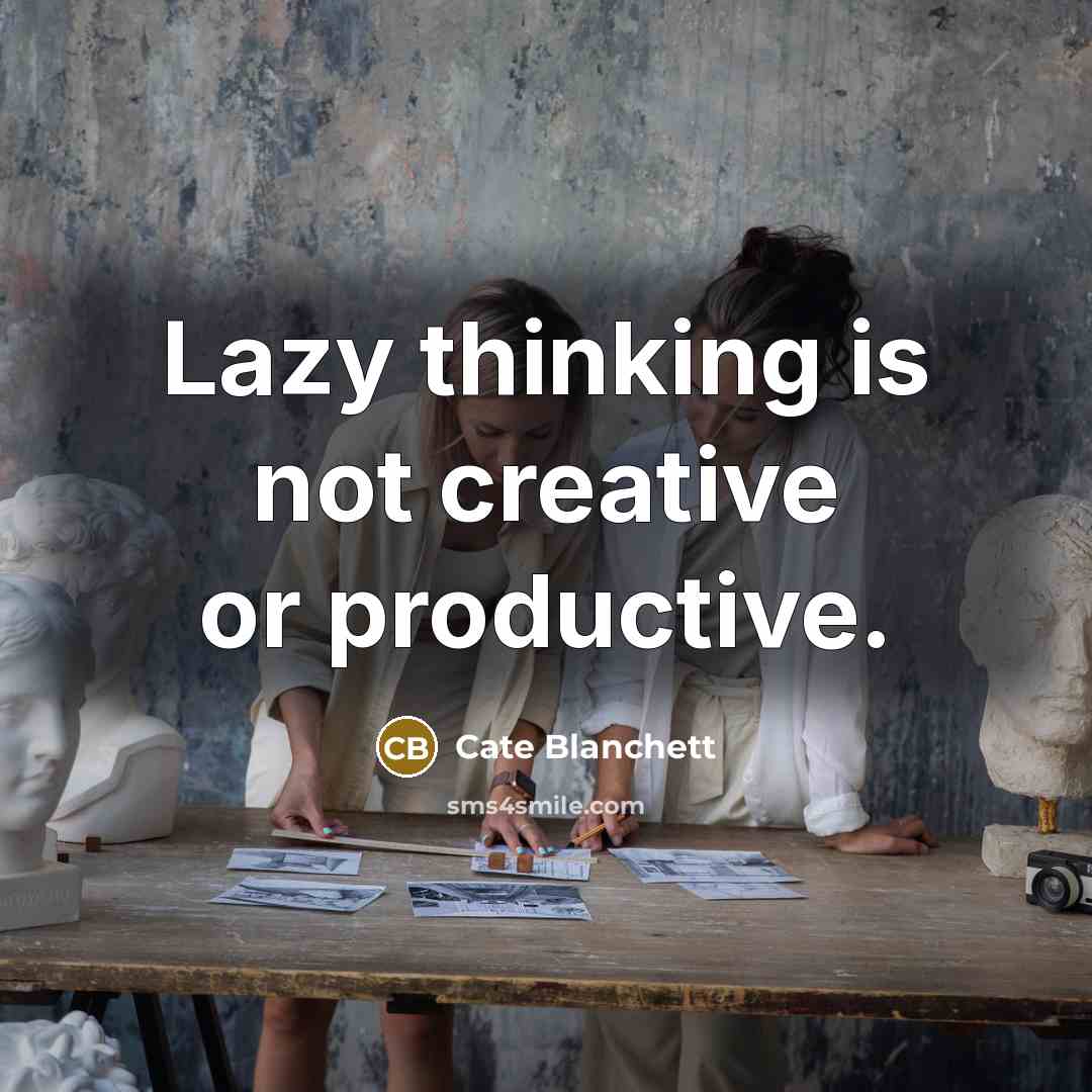 “Lazy thinking is not creative or productive.” quote by Cate Blanchett