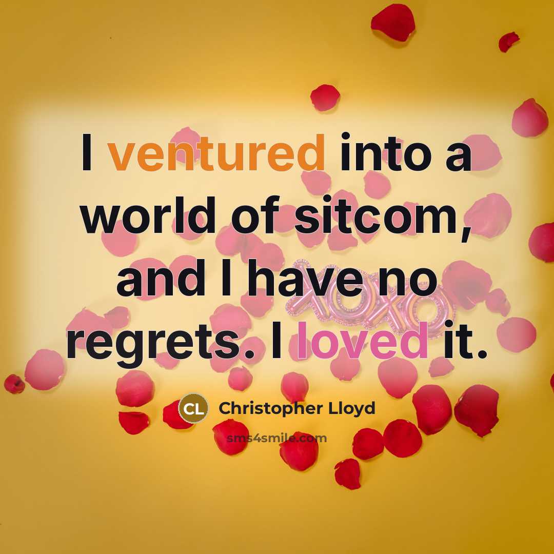 “I ventured into a world of sitcom, and I have no regrets. I loved it.” quote by Christopher Lloyd