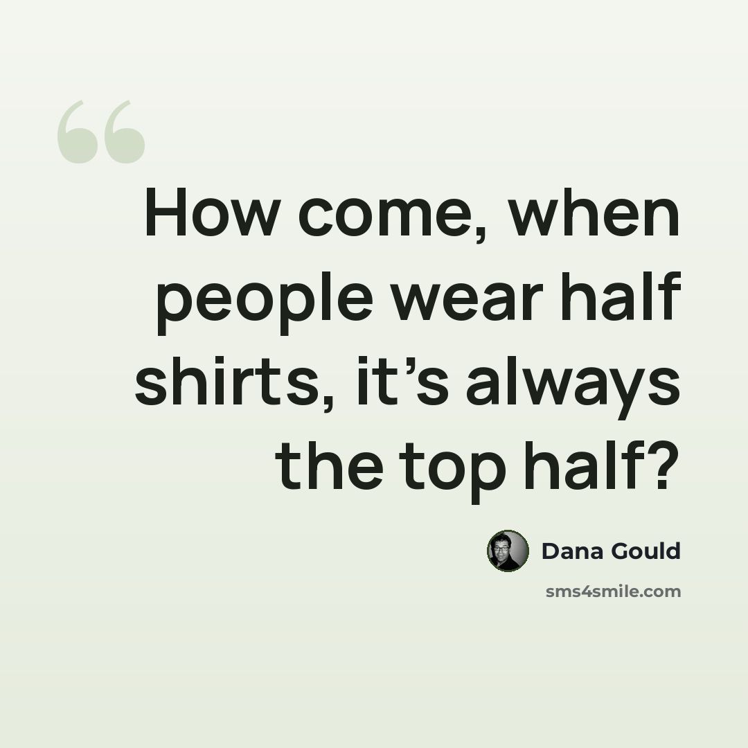 “How come, when people wear half shirts, it's always the top half?” quote by Dana Gould