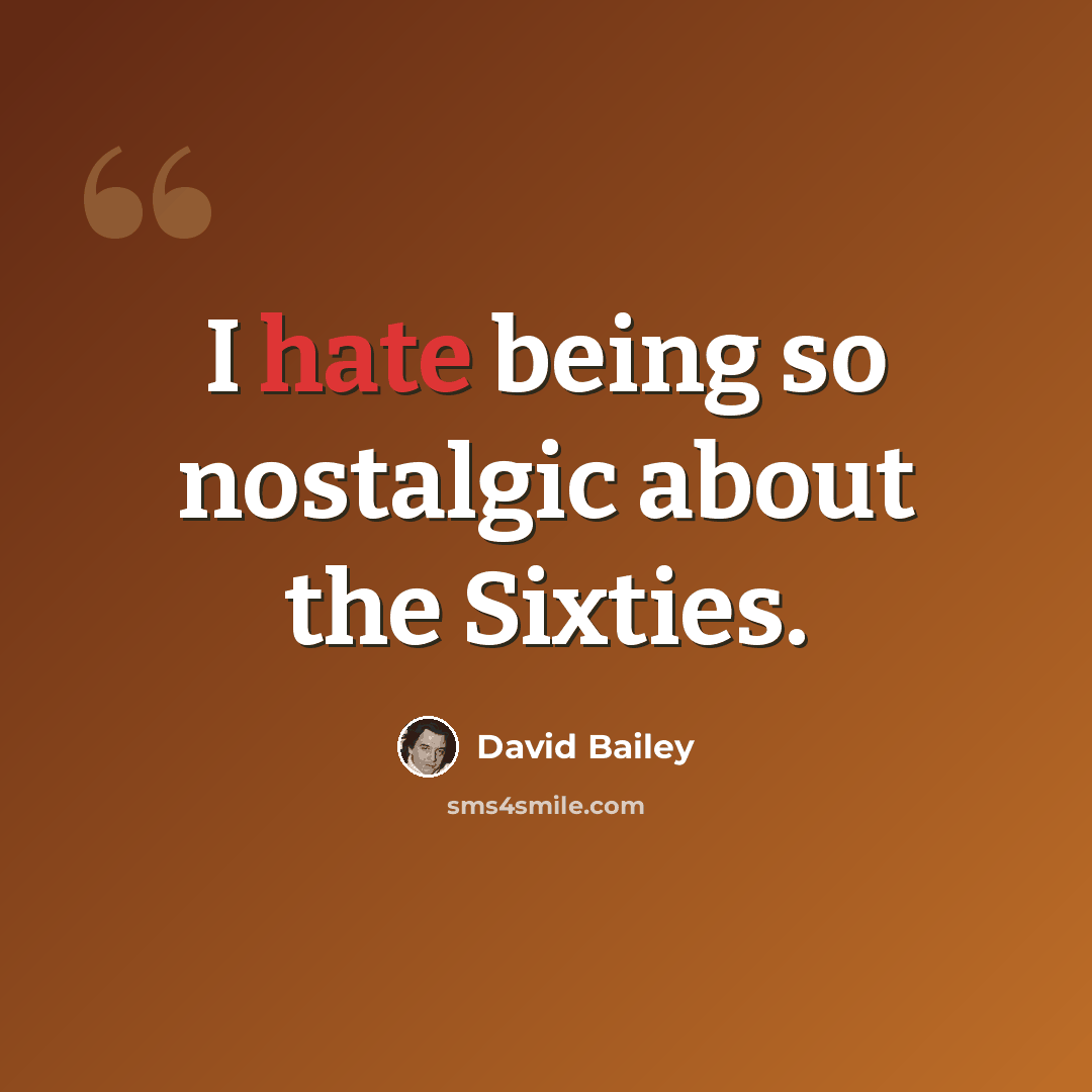 “I hate being so nostalgic about the Sixties.” quote by David Bailey