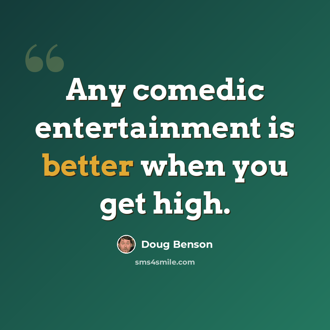 “Any comedic entertainment is better when you get high.” quote by Doug Benson