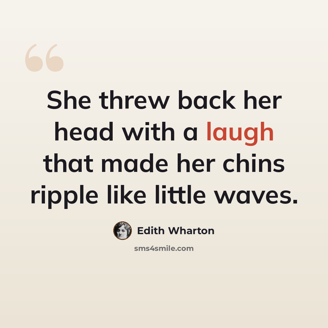 “She threw back her head with a laugh that made her chins ripple like little waves.” quote by Edith Wharton