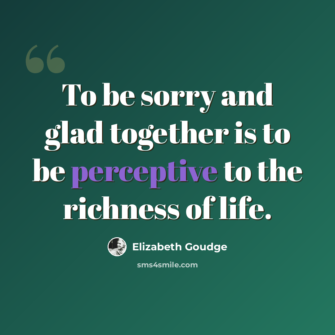 “To be sorry and glad together is to be perceptive to the richness of life.” quote by Elizabeth Goudge