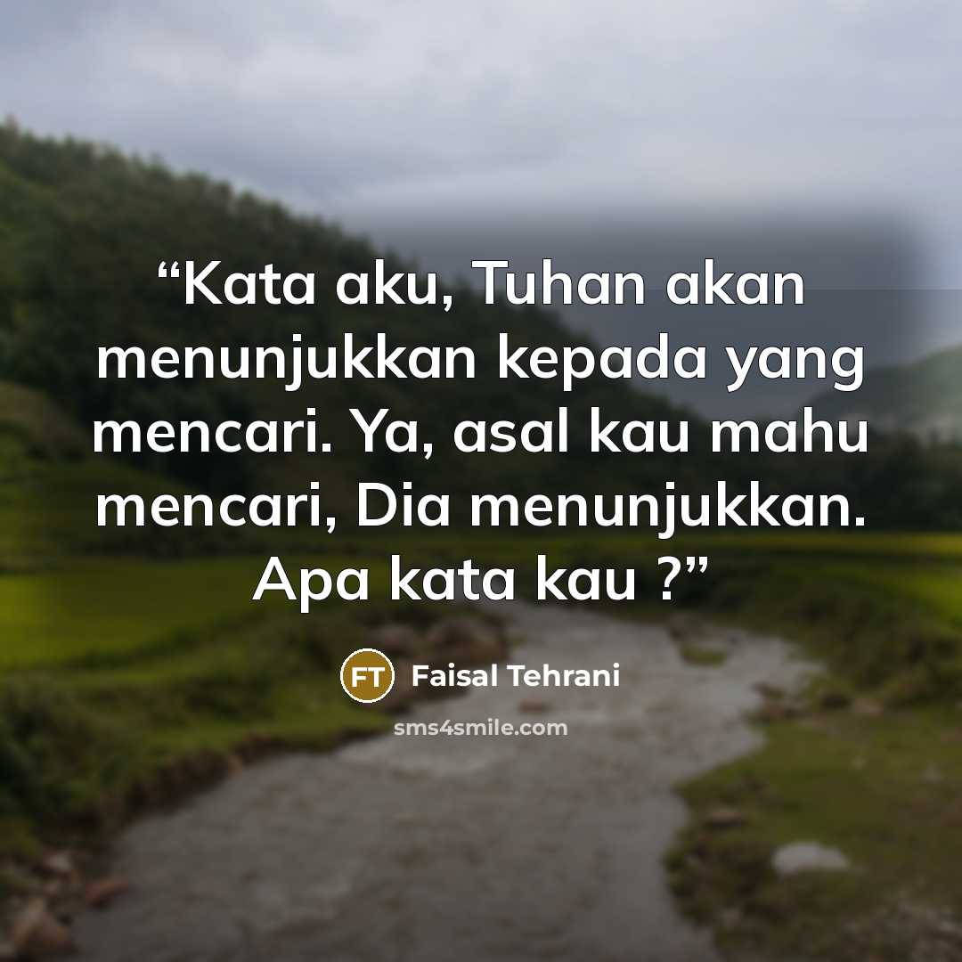 “Kata aku, Tuhan akan menunjukkan kepada yang mencari. Ya, asal kau mahu mencari, Dia menunjukkan. Apa kata kau ?” quote by Faisal Tehrani