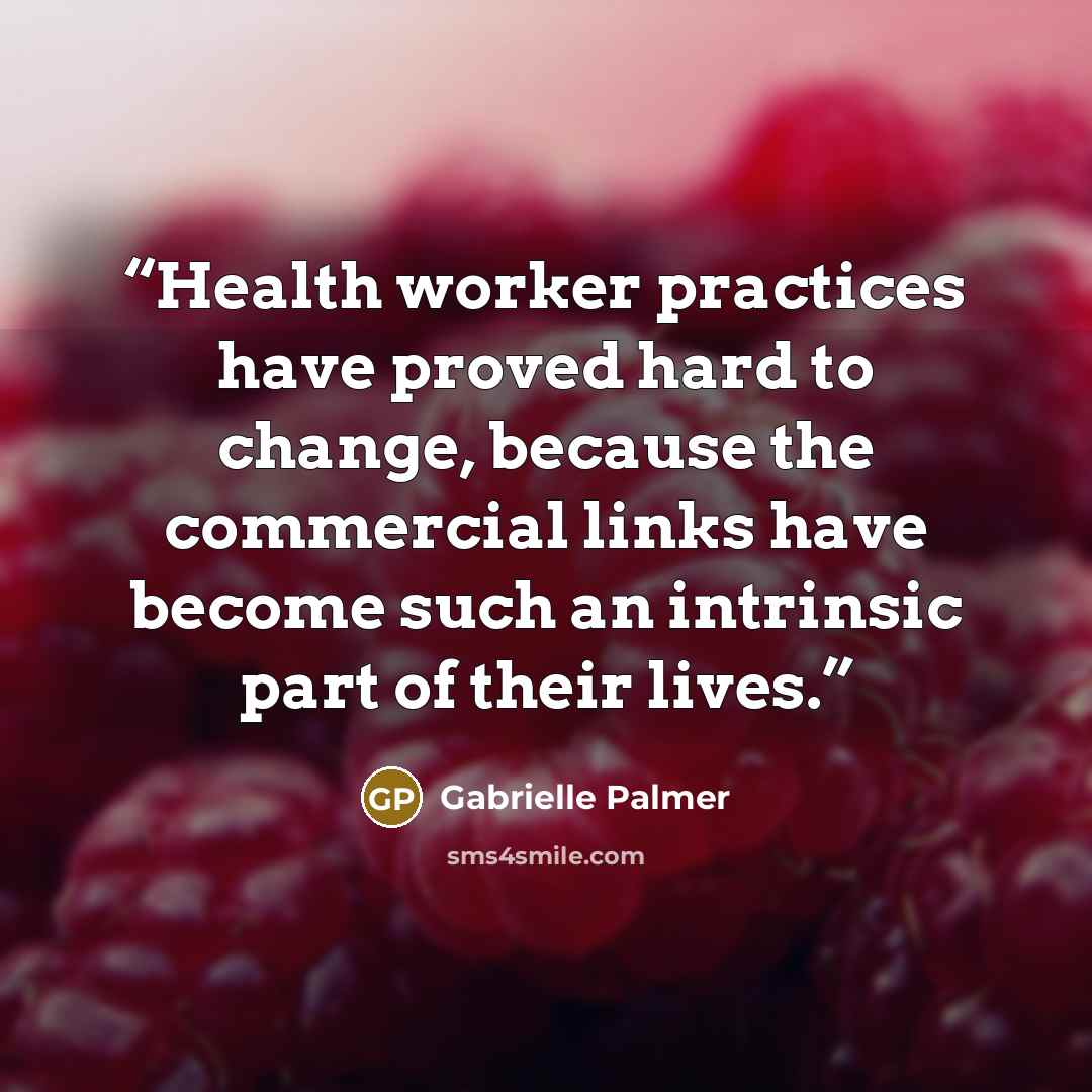 “Health worker practices have proved hard to change, because the commercial links have become such an intrinsic part of their lives.” quote by Gabrielle Palmer