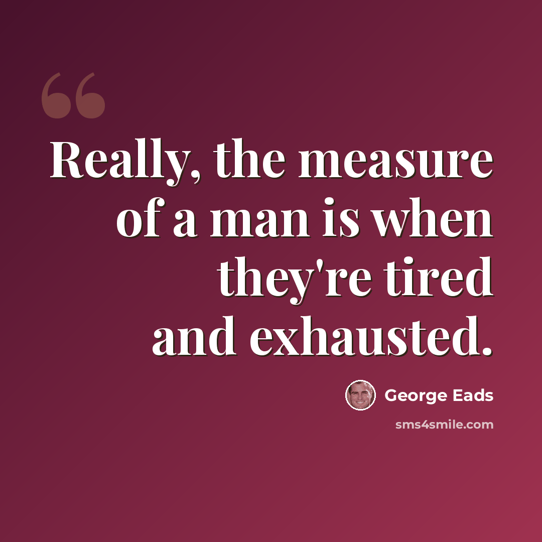 “Really, the measure of a man is when they're tired and exhausted.” quote by George Eads