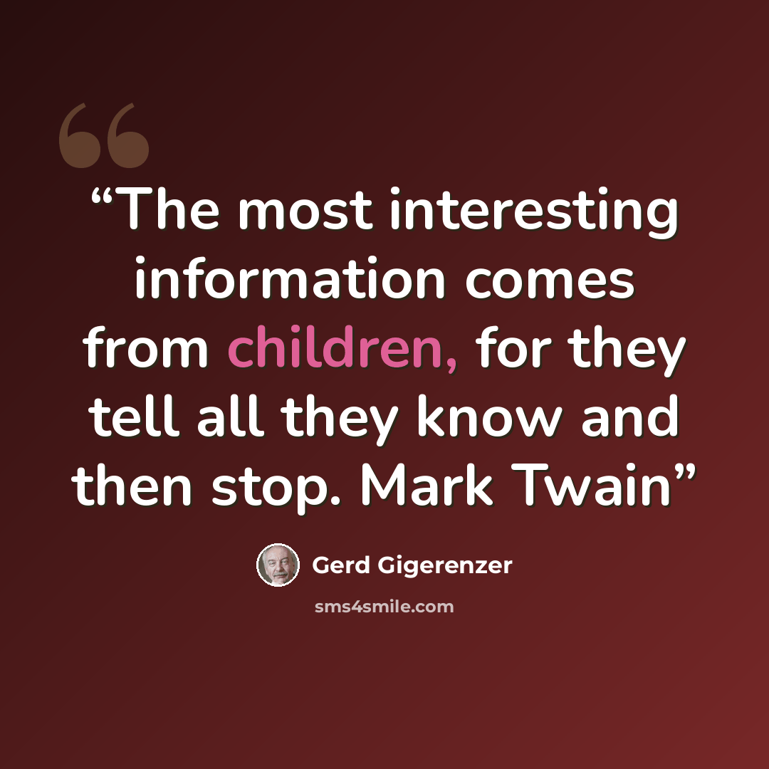 “The most interesting information comes from children, for they tell all they know and then stop. Mark Twain” quote by Gerd Gigerenzer
