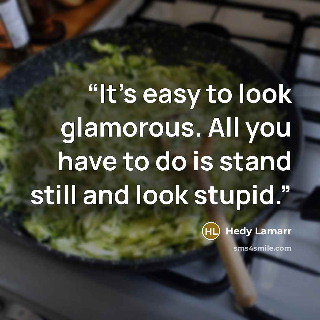 “It's easy to look glamorous. All you have to do is stand still and look stupid.” quote by Hedy Lamarr