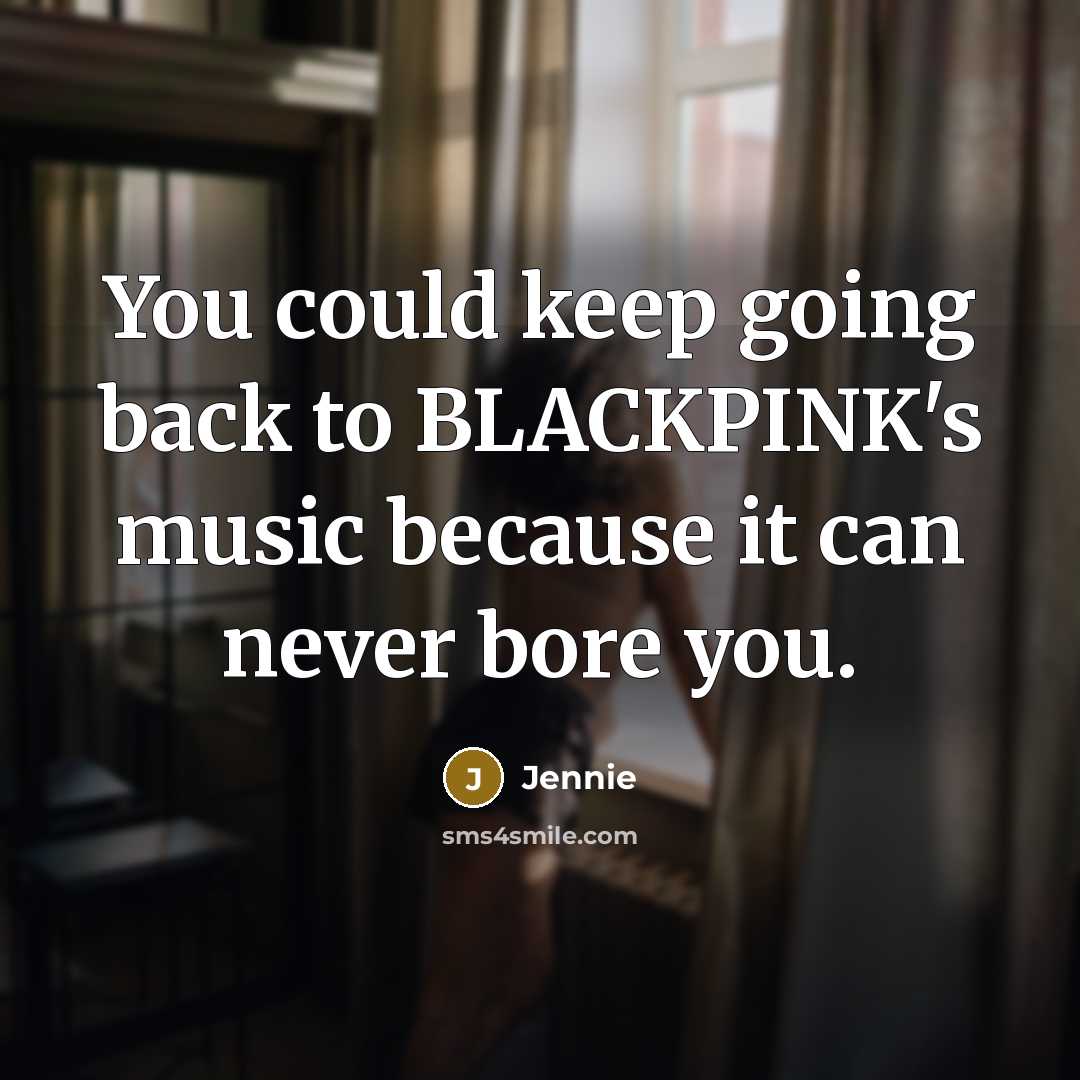 “You could keep going back to BLACKPINK's music because it can never bore you.” quote by Jennie