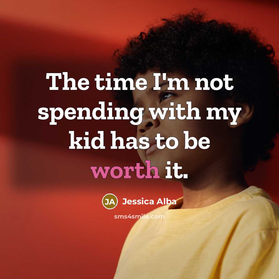 “The time I'm not spending with my kid has to be worth it.” quote by Jessica Alba