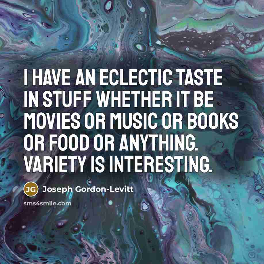 “I have an eclectic taste in stuff whether it be movies or music or books or food or anything. Variety is interesting.” quote by Joseph Gordon-Levitt