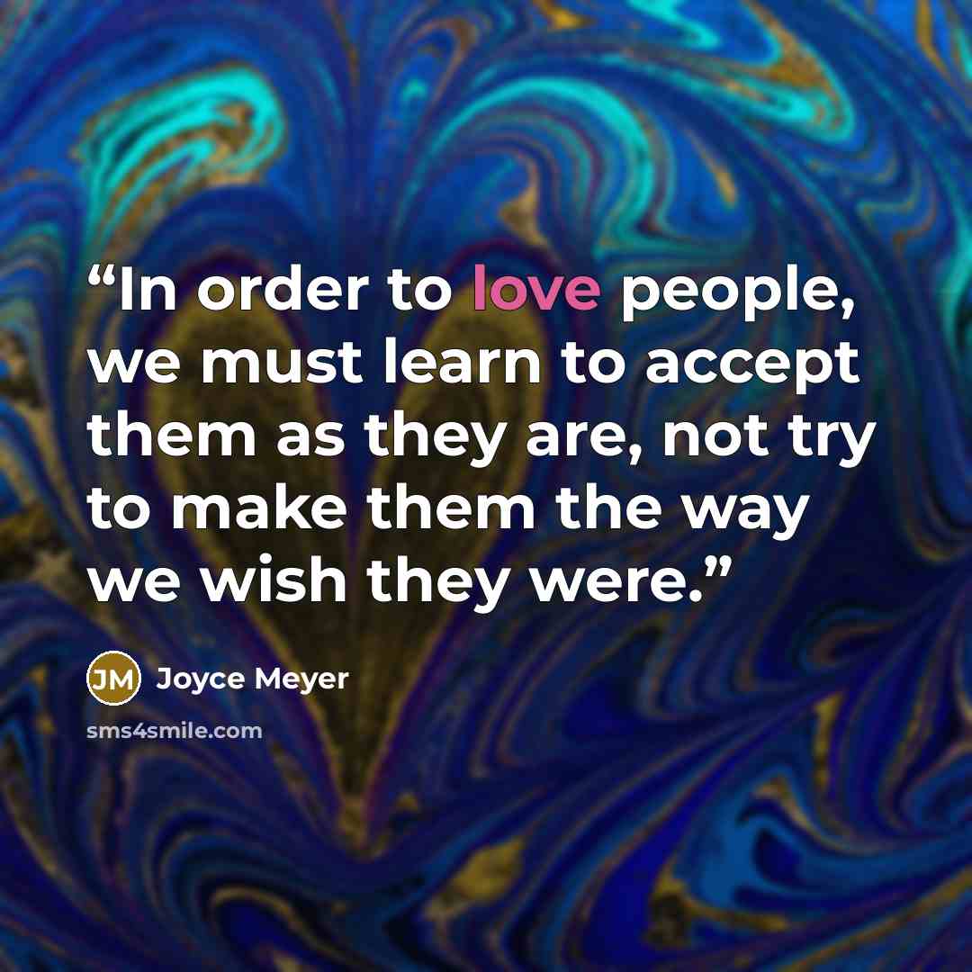 “In order to love people, we must learn to accept them as they are, not try to make them the way we wish they were.” quote by Joyce Meyer