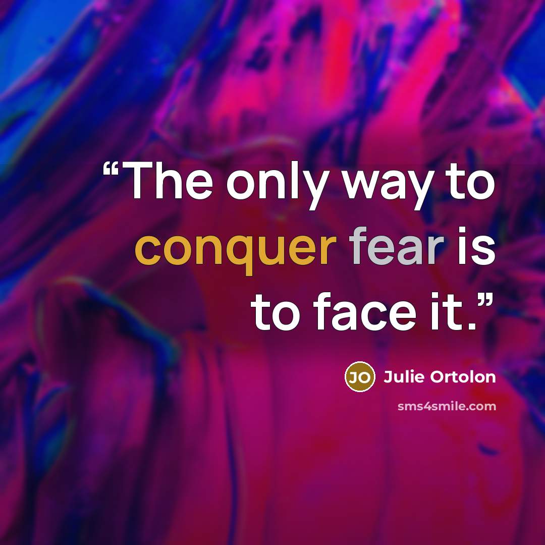 “The only way to conquer fear is to face it.” quote by Julie Ortolon