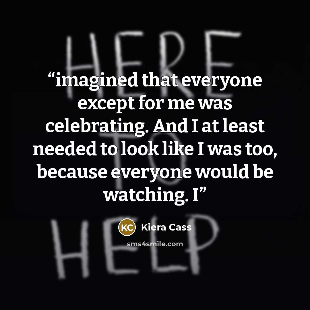 “imagined that everyone except for me was celebrating. And I at least needed to look like I was too, because everyone would be watching. I” quote by Kiera Cass