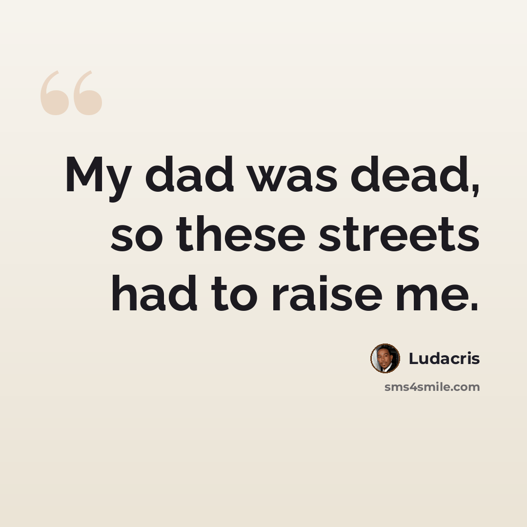 “My dad was dead, so these streets had to raise me.” quote by Ludacris
