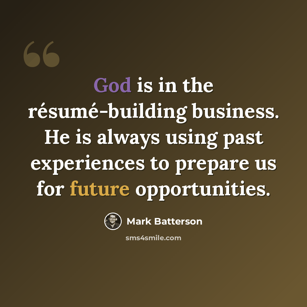 “God is in the résumé-building business. He is always using past experiences to prepare us for future opportunities.” quote by Mark Batterson