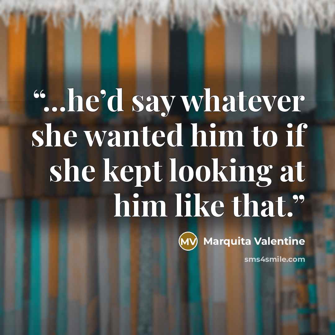 “...he’d say whatever she wanted him to if she kept looking at him like that.” quote by Marquita Valentine