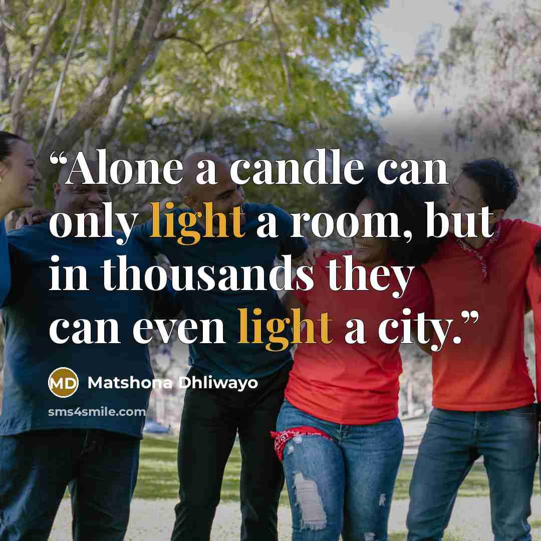 “Alone a candle can only light a room, but in thousands they can even light a city.” quote by Matshona Dhliwayo