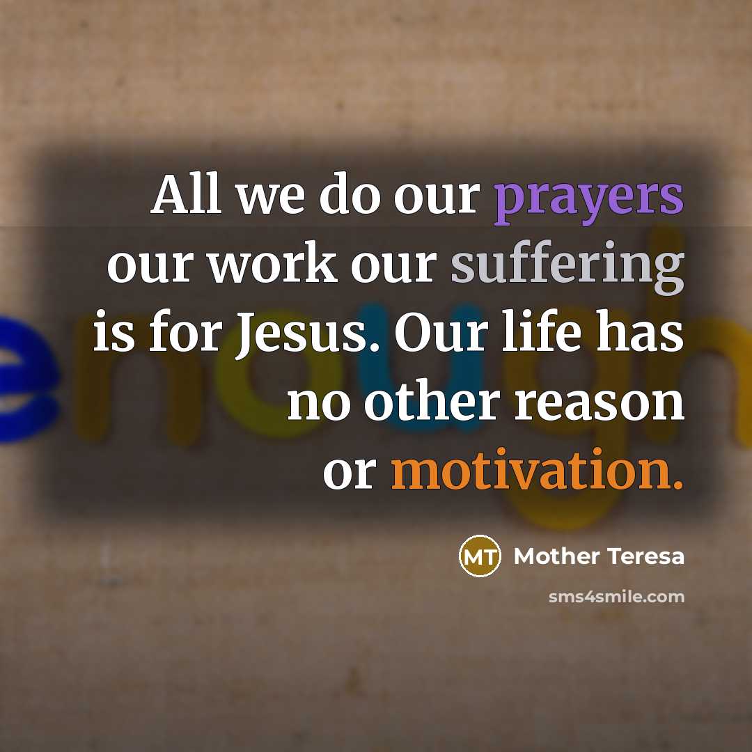 “All we do our prayers our work our suffering is for Jesus. Our life has no other reason or motivation.” quote by Mother Teresa