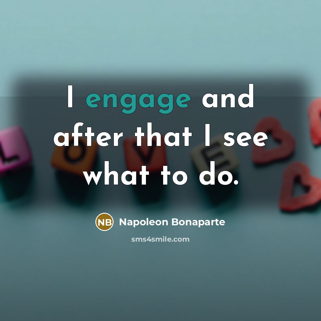 “I engage and after that I see what to do.” quote by Napoleon Bonaparte