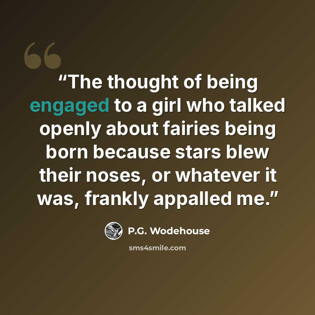“The thought of being engaged to a girl who talked openly about fairies being born because stars blew their noses, or whatever it was, frankly appalled me.” quote by P.G. Wodehouse