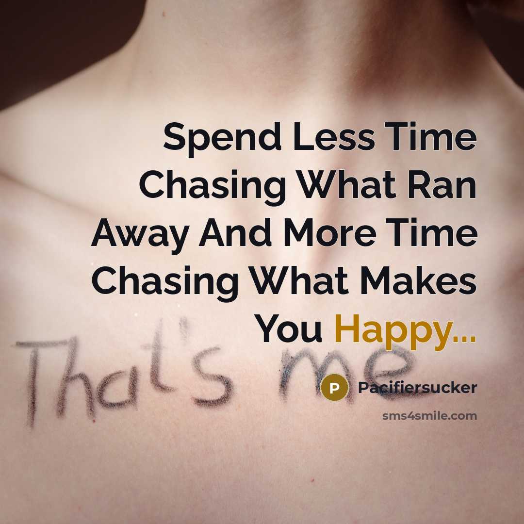 “Spend Less Time Chasing What Ran Away And More Time Chasing What Makes You Happy...” quote by Pacifiersucker