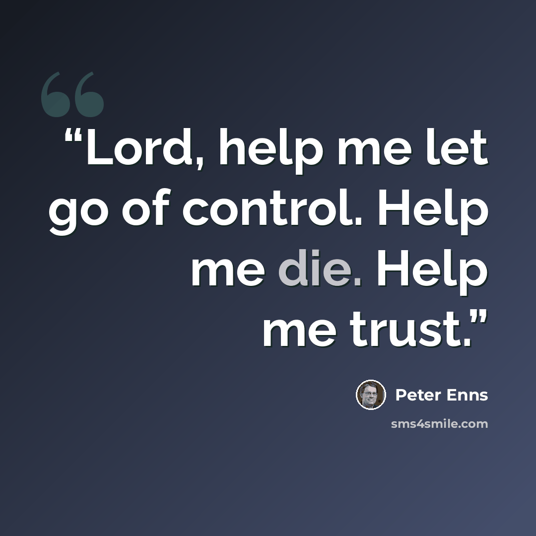 “Lord, help me let go of control. Help me die. Help me trust.” quote by Peter Enns