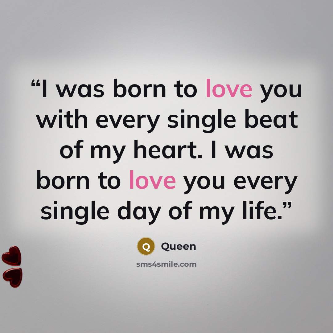 “I was born to love you with every single beat of my heart. I was born to love you every single day of my life.” quote by Queen