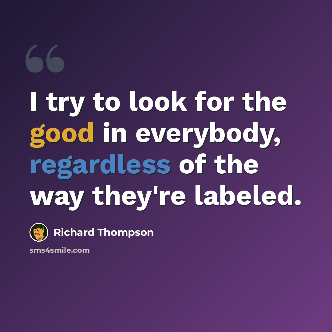 “I try to look for the good in everybody, regardless of the way they're labeled.” quote by Richard Thompson