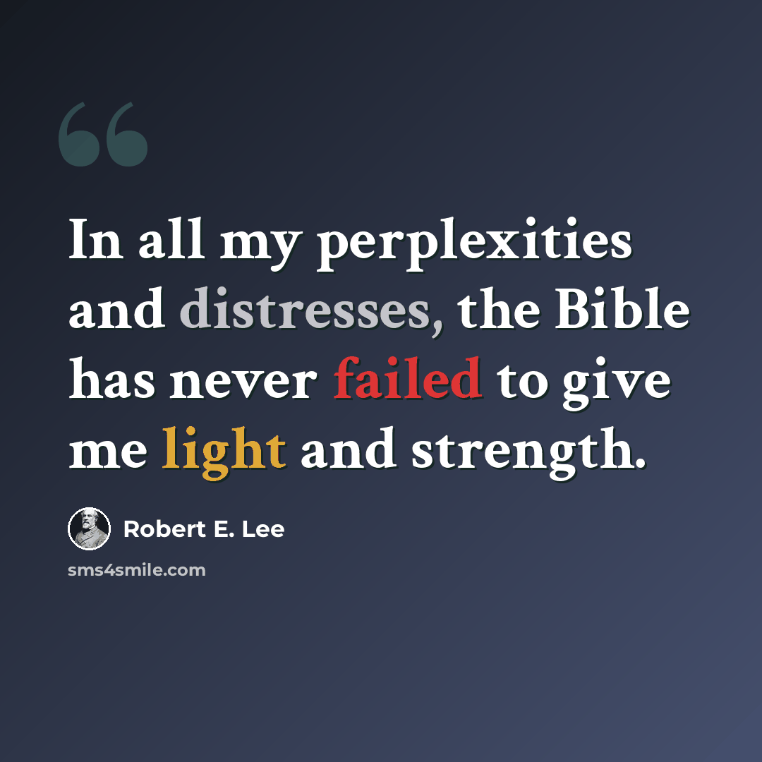 “In all my perplexities and distresses, the Bible has never failed to give me light and strength.” quote by Robert E. Lee