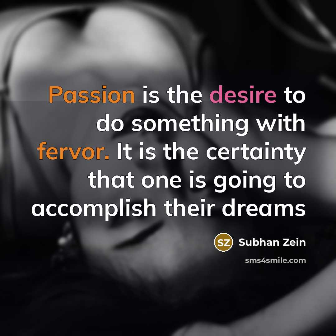 “Passion is the desire to do something with fervor. It is the certainty that one is going to accomplish their dreams” quote by Subhan Zein