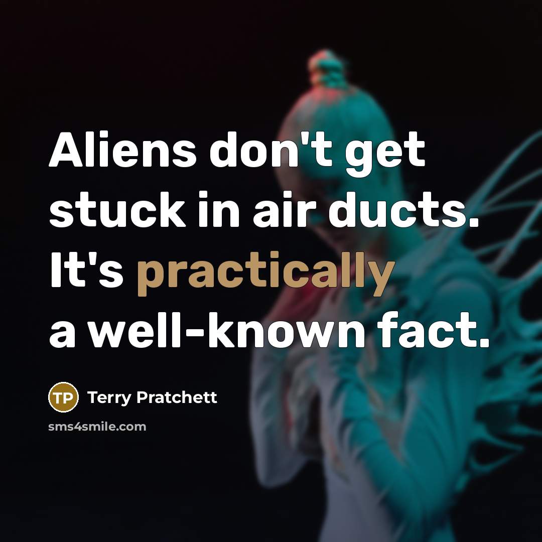 “Aliens don't get stuck in air ducts. It's practically a well-known fact.” quote by Terry Pratchett