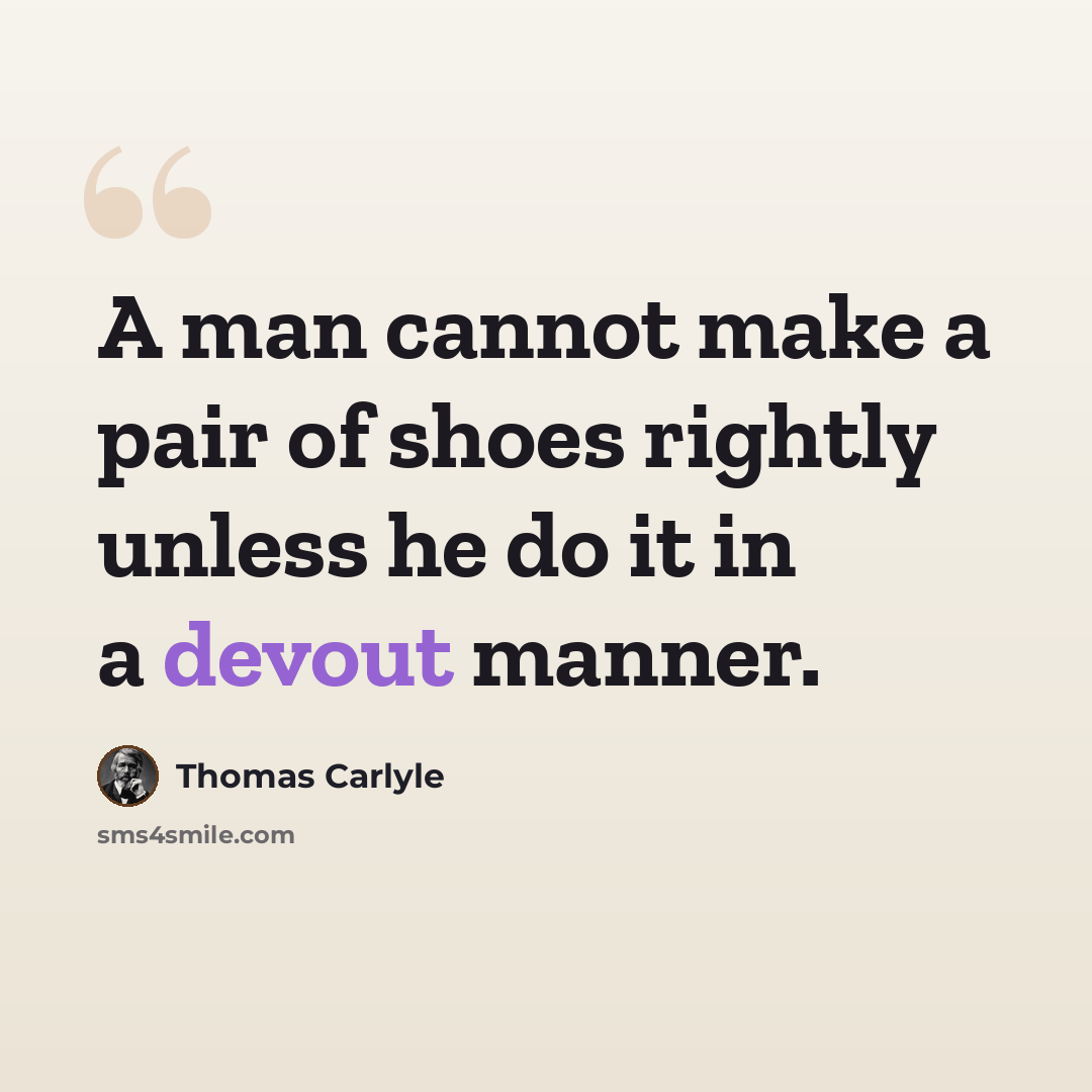 “A man cannot make a pair of shoes rightly unless he do it in a devout manner.” quote by Thomas Carlyle