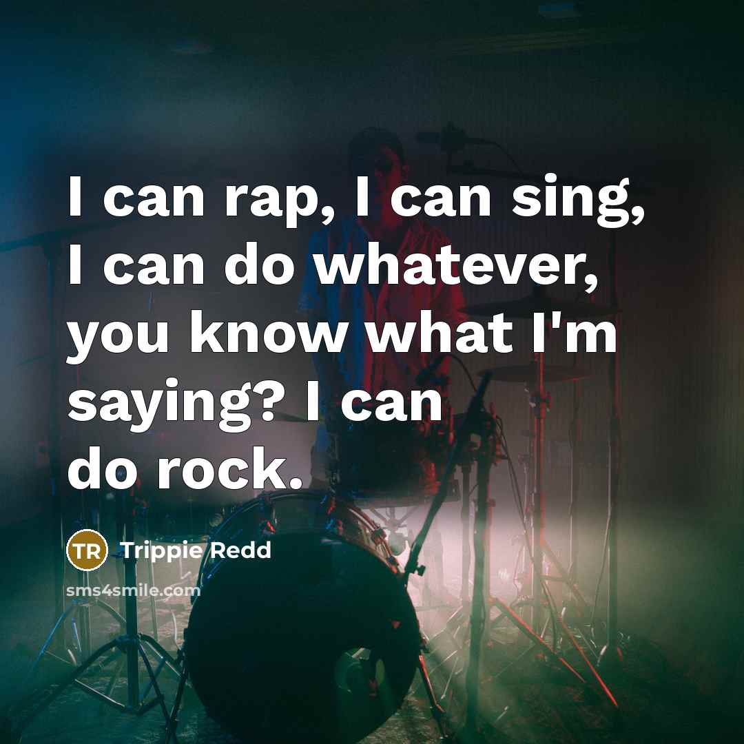 “I can rap, I can sing, I can do whatever, you know what I'm saying? I can do rock.” quote by Trippie Redd