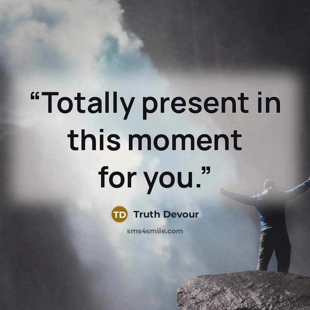 “Totally present in this moment for you.” quote by Truth Devour
