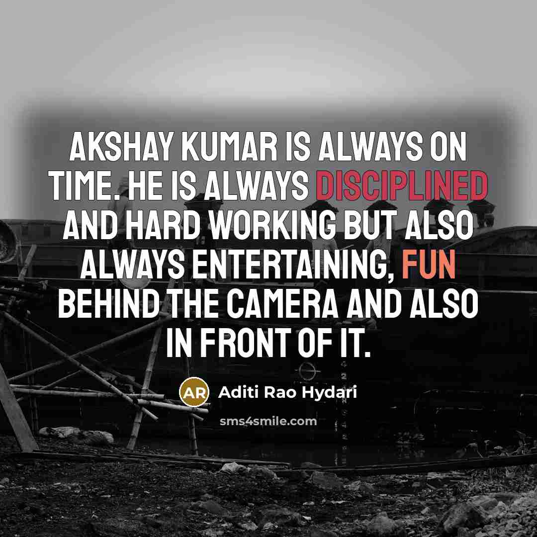 “Akshay Kumar is always on time. He is always disciplined and hard working but also always entertaining, fun behind the camera and also in front of it.” quote by Aditi Rao Hydari