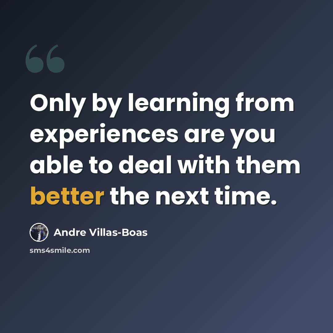 “Only by learning from experiences are you able to deal with them better the next time.” quote by Andre Villas-Boas