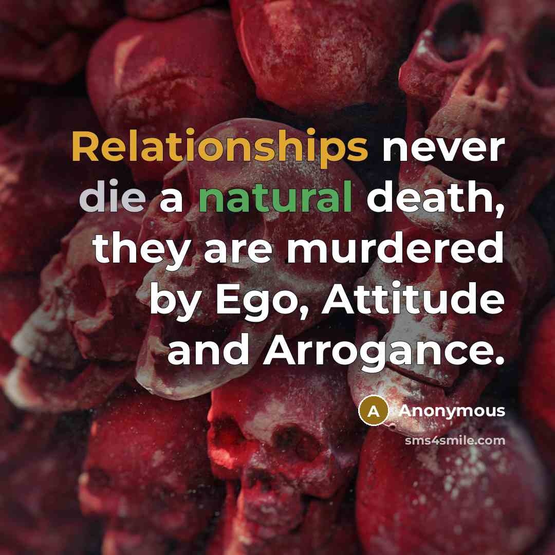 “Relationships never die a natural death, they are murdered by Ego, Attitude and Arrogance.” quote by Anonymous