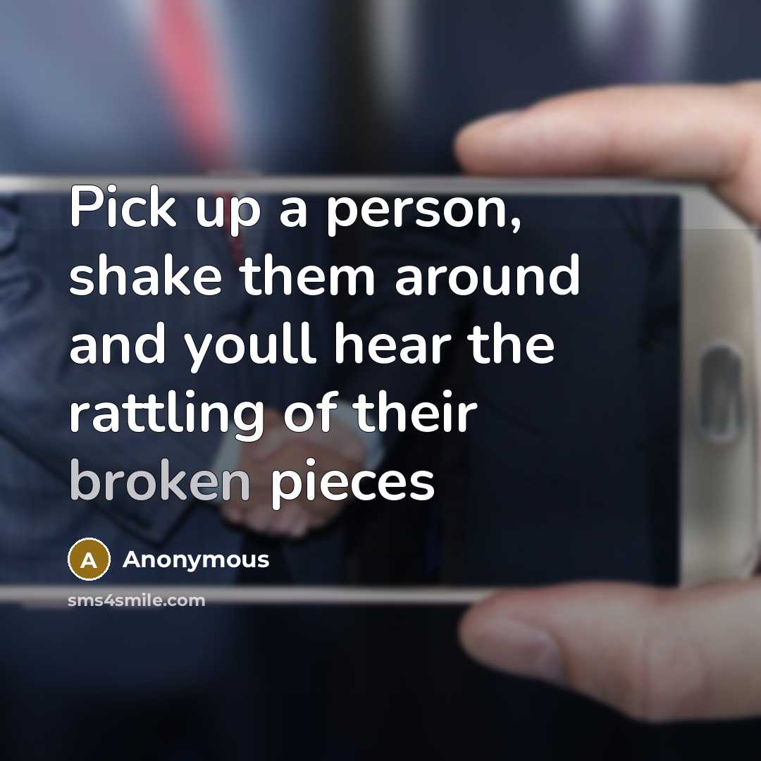 “Pick up a person, shake them around and youll hear the rattling of their broken pieces” quote by Anonymous