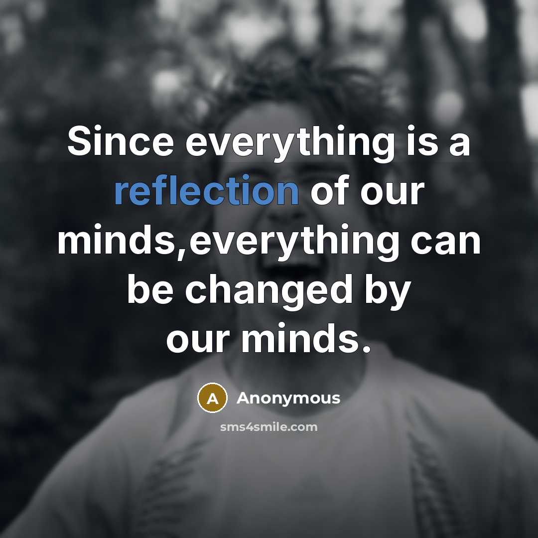 “Since everything is a reflection of our minds,everything can be changed by our minds.” quote by Anonymous