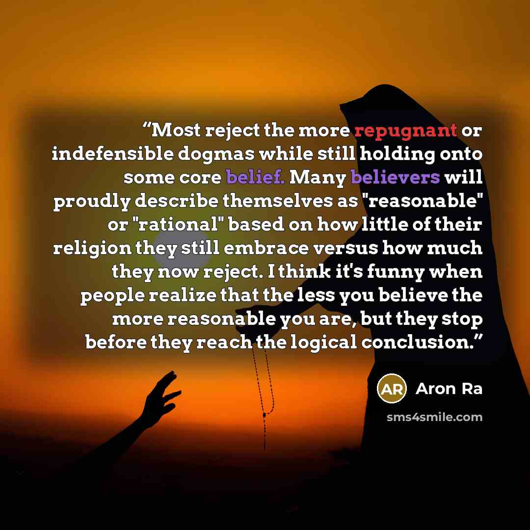 “Most reject the more repugnant or indefensible dogmas while still holding onto some core belief. Many believers will proudly describe themselves as "reasonable" or "rational" based on how little of their religion they still embrace versus how much they now reject. I think it's funny when people…” quote by Aron Ra