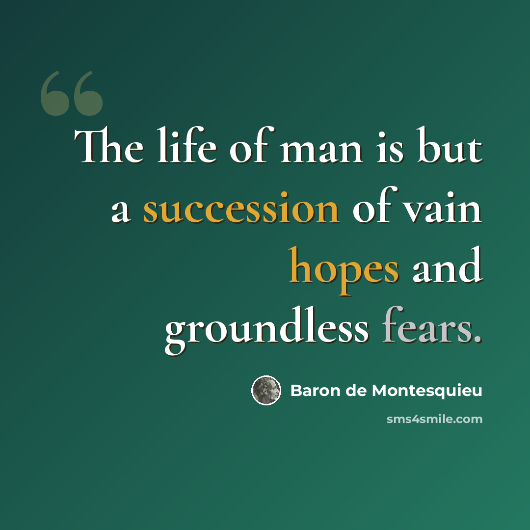 “The life of man is but a succession of vain hopes and groundless fears.” quote by Baron de Montesquieu